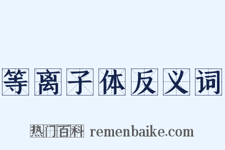等离子体反义词是什么意思的图片